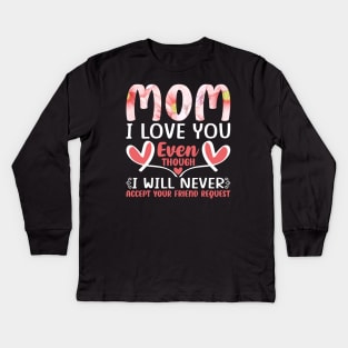 Mom I Love You even though I will never accept your friend request, For Mother, Gift for mom Birthday, Gift for mother, Mother's Day gifts, Mother's Day, Mommy, Mom, Mother, Happy Mother's Day Kids Long Sleeve T-Shirt